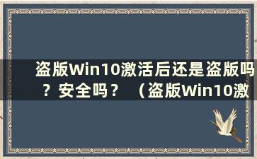 盗版Win10激活后还是盗版吗？安全吗？ （盗版Win10激活后还是盗版吗？知乎）